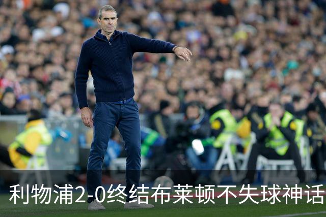 利物浦2-0终结布莱顿不失球神话，豪取主场久违胜利升至第四